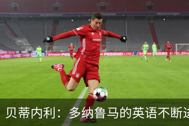 贝蒂内利：多纳鲁马的英语不断进步中，我一直在学习他的优点