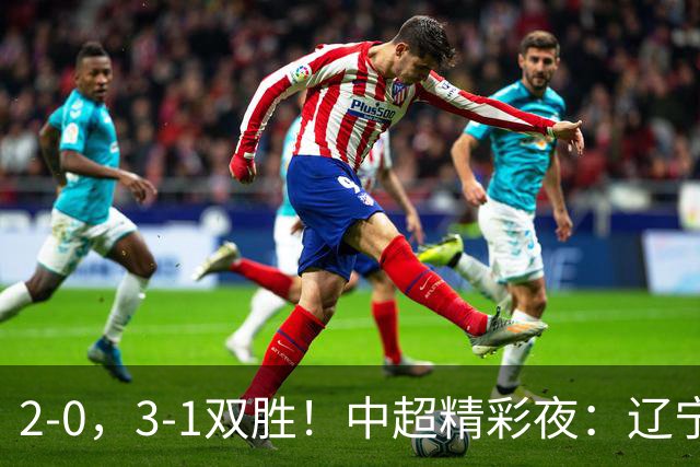 2-0，3-1双胜！中超精彩夜：辽宁击败申花，西海岸升第二，积分榜最新出炉